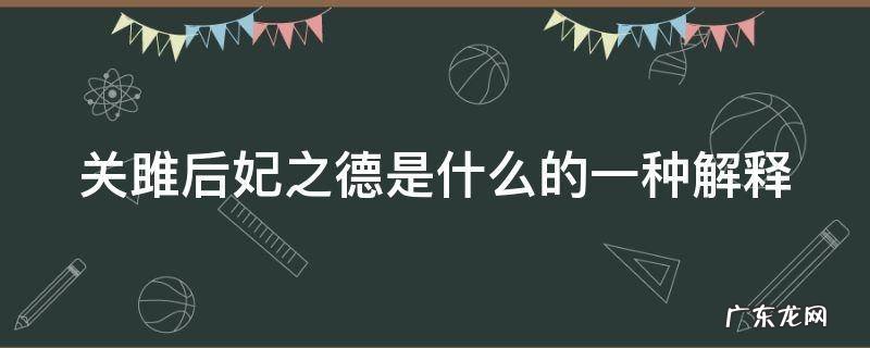 《关雎》后妃之德 关雎后妃之德是什么的一种解释