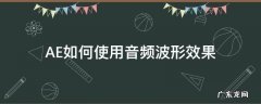 AE如何使用音频波形效果 ae怎么看音频波形