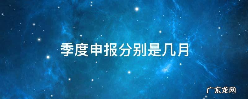 季度申报分别是哪几个月 季度申报分别是几月