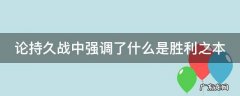 论持久战取得胜利的关键阶段是 论持久战中强调了什么是胜利之本