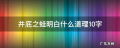 井底之蛙明白什么道理10字 井底之蛙的道理10字