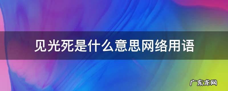 见光死的意思是什么 见光死是什么意思网络用语