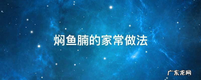 如何焖鱼腩 焖鱼腩的家常做法