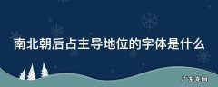 南北朝后占主导位置的字体是 南北朝后占主导地位的字体是什么