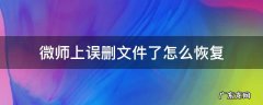 微师上误删文件了怎么恢复聊天记录 微师上误删文件了怎么恢复