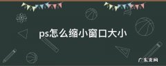 ps怎么缩小窗口大小 ps窗口最大化后怎么缩小