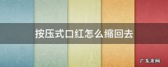 按压式的口红怎么缩回去 按压式口红怎么缩回去