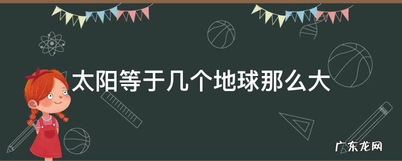 太阳等于几个地球那么大 太阳比地球大多少个地球
