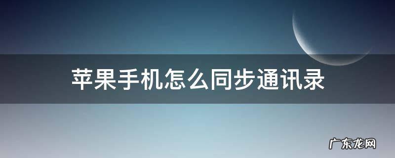 苹果手机怎么同步通讯录 不同id的苹果手机怎么同步通讯录