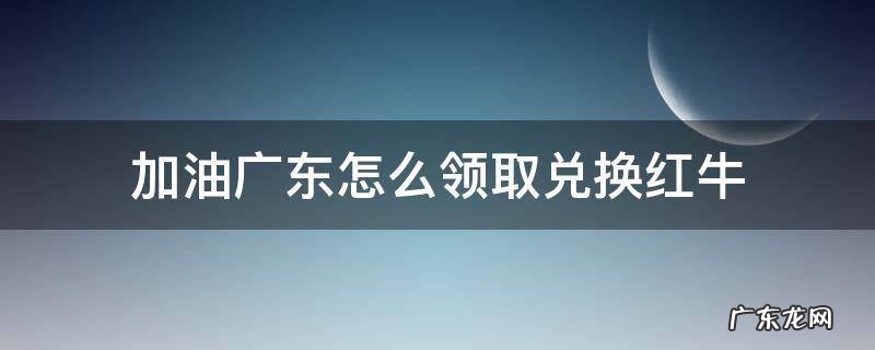 加油广东怎么领取兑换红牛