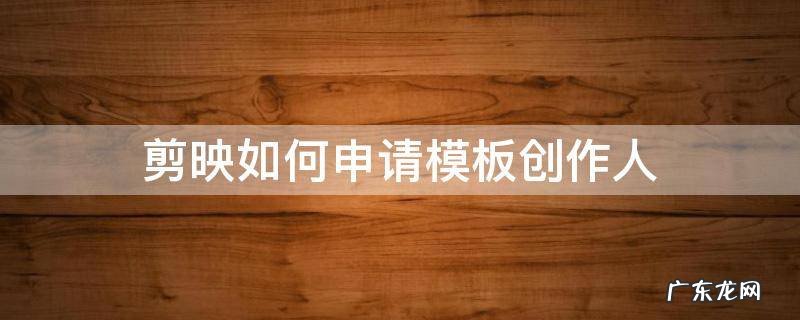 剪映如何申请模板创作者 剪映如何申请模板创作人