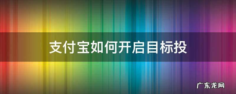 支付宝如何开启目标投 支付宝怎么进行目标投