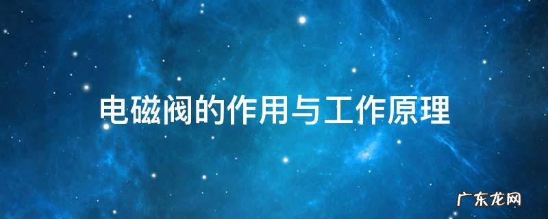 电磁阀的基本原理 电磁阀的作用与工作原理