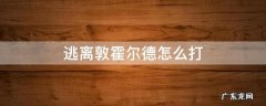 逃离敦霍尔德副本怎么打 逃离敦霍尔德怎么打