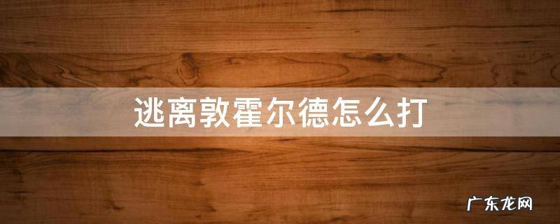 逃离敦霍尔德副本怎么打 逃离敦霍尔德怎么打