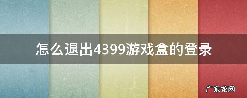 怎么退出4399游戏盒的登录 怎么退出4399账号