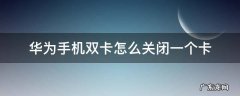 华为手机双卡怎么关闭一个卡 华为手机双卡怎么关闭一个卡的网络