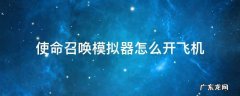 使命召唤手游怎么设置召唤飞机 使命召唤模拟器怎么开飞机
