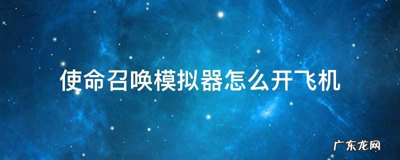 使命召唤手游怎么设置召唤飞机 使命召唤模拟器怎么开飞机