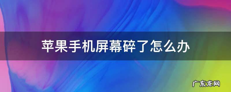 在保苹果手机屏幕碎了怎么办 苹果手机屏幕碎了怎么办