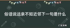俗话说,远亲不如近邻 俗话说远亲不如近邻下一句是什么