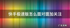 快手极速版怎么面对面加关注 快手极速版怎么点关注