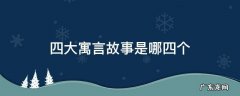 中国四大寓言故事是哪四个 四大寓言故事是哪四个