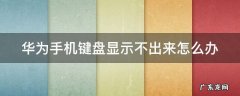 华为手机键盘显示不出来怎么办视频 华为手机键盘显示不出来怎么办