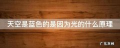 天空是蓝色的是因为光的什么原理 天空是蓝色是光的什么现象