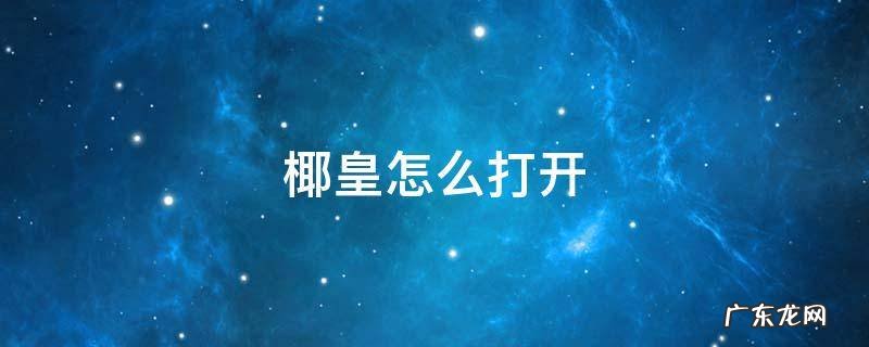 椰皇怎么打开吃肉 椰皇怎么打开