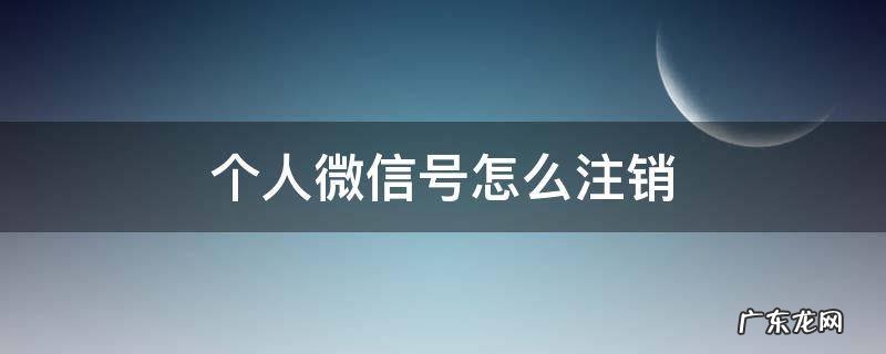 个人微信号如何注销 个人微信号怎么注销