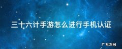 三十六计手游怎么进行手机认证 三十六计手游账号