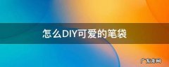 怎样做很可爱的笔袋 怎么DIY可爱的笔袋