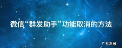 微信“群发助手”功能取消的方法 怎么取消微信群发助手发的消息