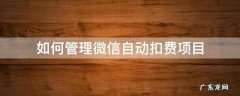 如何管理微信自动扣费项目 微信里管理扣费项目