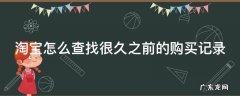 淘宝怎么查找很久之前的购买记录呢 淘宝怎么查找很久之前的购买记录
