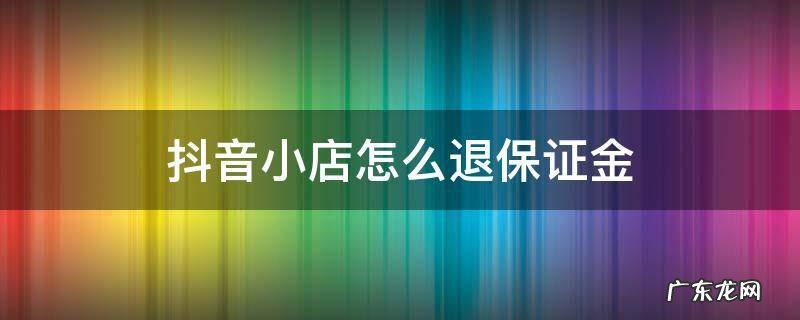 抖音小店怎么退保证金500 抖音小店怎么退保证金