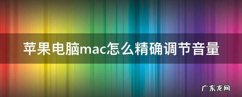 mac如何调音量 苹果电脑mac怎么精确调节音量