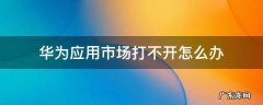 华为手机华为应用市场打不开怎么办 华为应用市场打不开怎么办