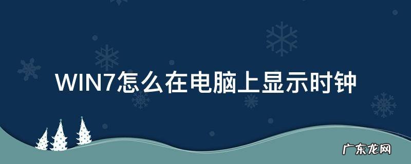 如何在电脑屏幕显示时钟 WIN7怎么在电脑上显示时钟