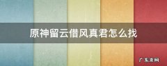 原神留云借风真君怎么找 原神留云借风真君怎么找风场