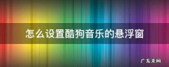 怎么设置酷狗音乐的悬浮窗 酷狗音乐悬浮窗在哪里设置