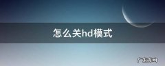 怎么关hd模式 怎么关hd模式华为