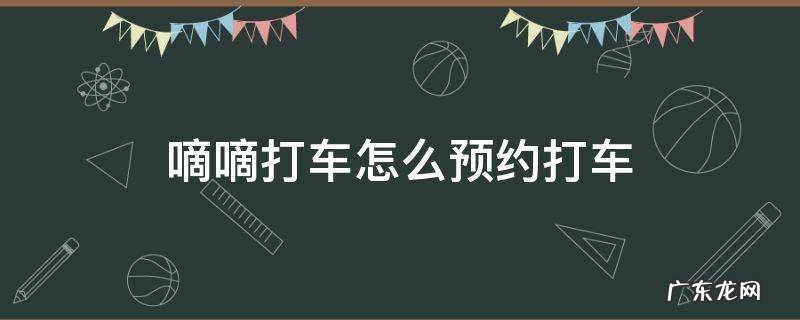 嘀嘀打车怎么预约打车 滴滴打车如何预约打车