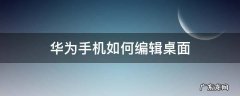 华为手机如何编辑桌面小工具 华为手机如何编辑桌面