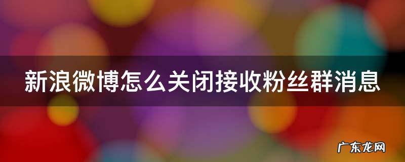 新浪微博怎么关闭接收粉丝群消息 微博怎么关闭粉丝提醒