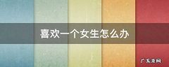 女生特别喜欢一个女生怎么办 喜欢一个女生怎么办
