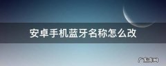 安卓手机怎么修改蓝牙名称 安卓手机蓝牙名称怎么改