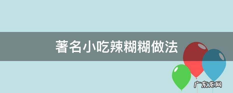 辣辣糊糊的做法 著名小吃辣糊糊做法