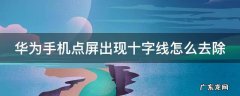 华为手机点屏出现十字线怎么去除 华为手机屏幕出现十字